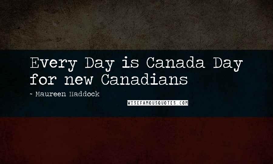 Maureen Haddock Quotes: Every Day is Canada Day for new Canadians