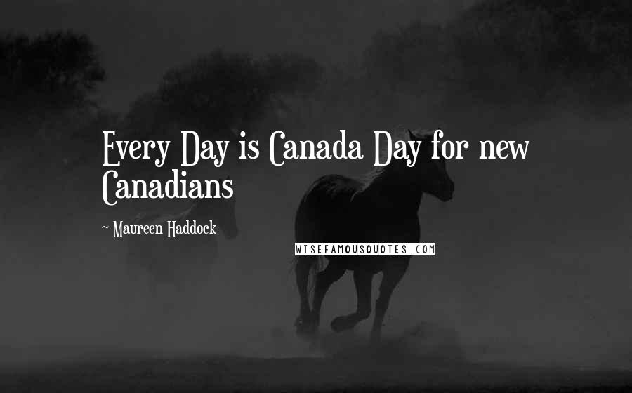 Maureen Haddock Quotes: Every Day is Canada Day for new Canadians