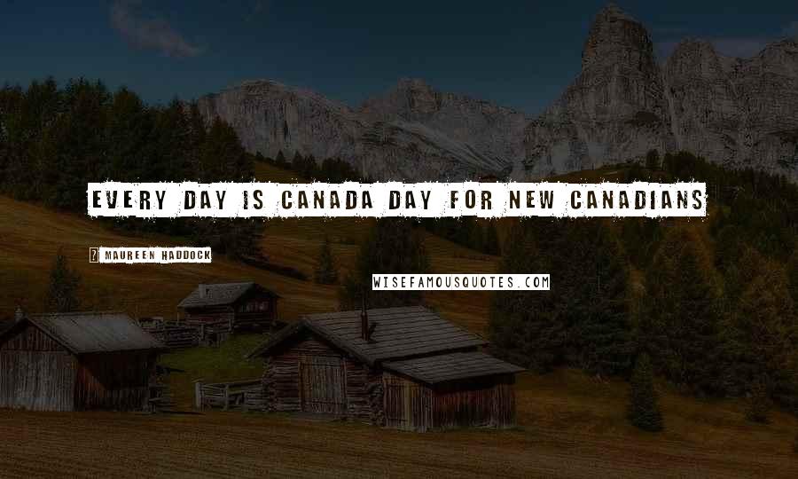 Maureen Haddock Quotes: Every Day is Canada Day for new Canadians