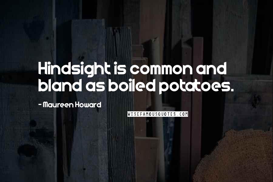 Maureen Howard Quotes: Hindsight is common and bland as boiled potatoes.