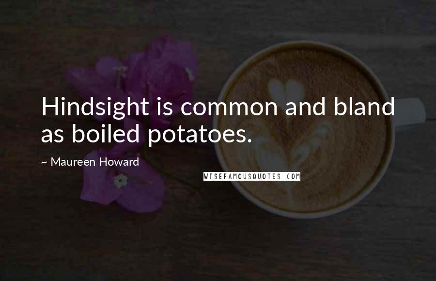 Maureen Howard Quotes: Hindsight is common and bland as boiled potatoes.