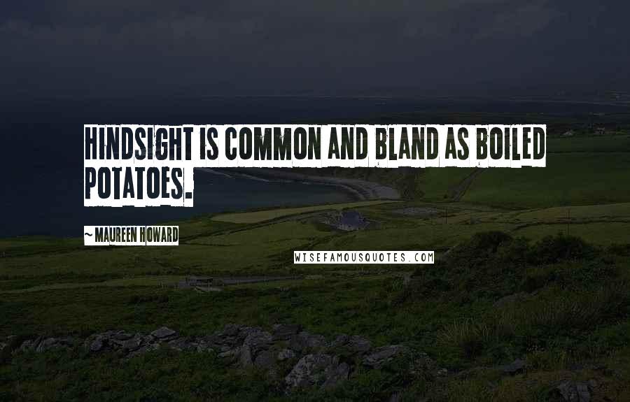 Maureen Howard Quotes: Hindsight is common and bland as boiled potatoes.