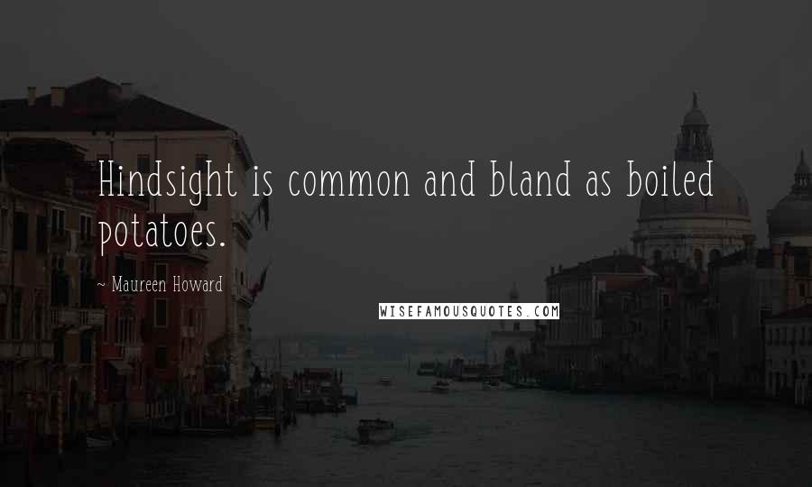 Maureen Howard Quotes: Hindsight is common and bland as boiled potatoes.
