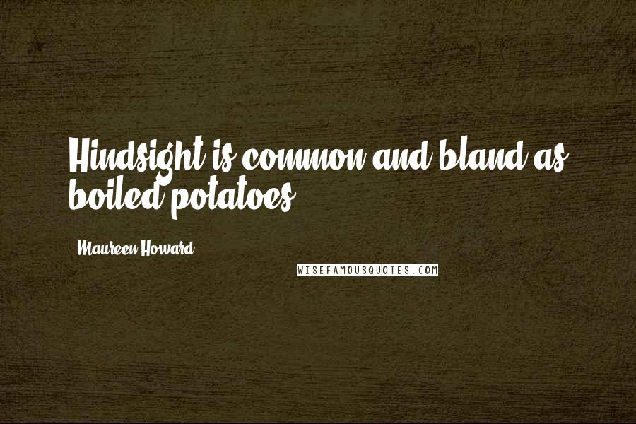Maureen Howard Quotes: Hindsight is common and bland as boiled potatoes.
