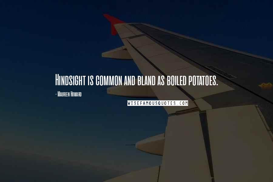 Maureen Howard Quotes: Hindsight is common and bland as boiled potatoes.