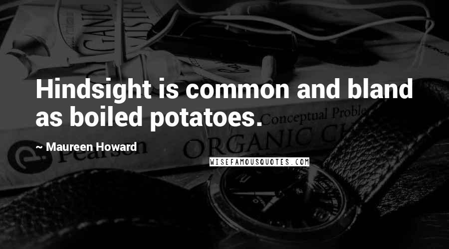 Maureen Howard Quotes: Hindsight is common and bland as boiled potatoes.
