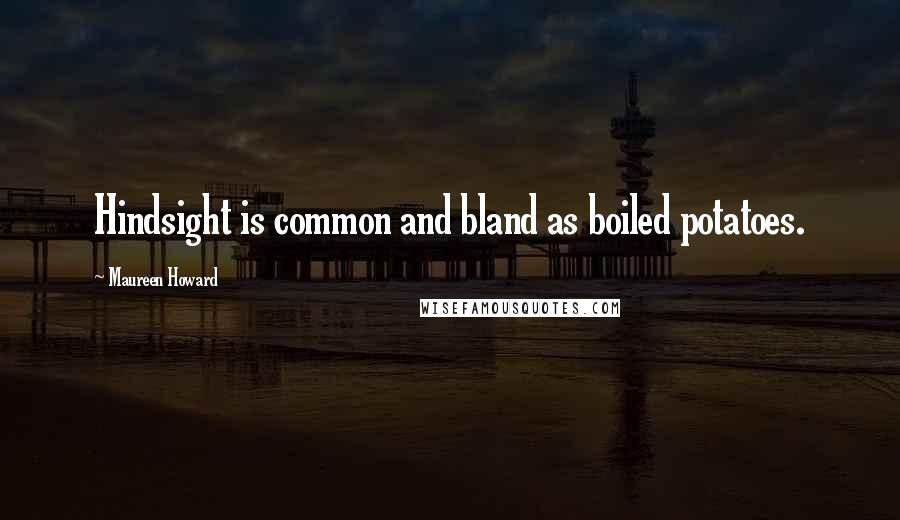 Maureen Howard Quotes: Hindsight is common and bland as boiled potatoes.