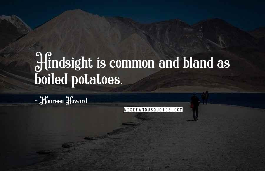Maureen Howard Quotes: Hindsight is common and bland as boiled potatoes.