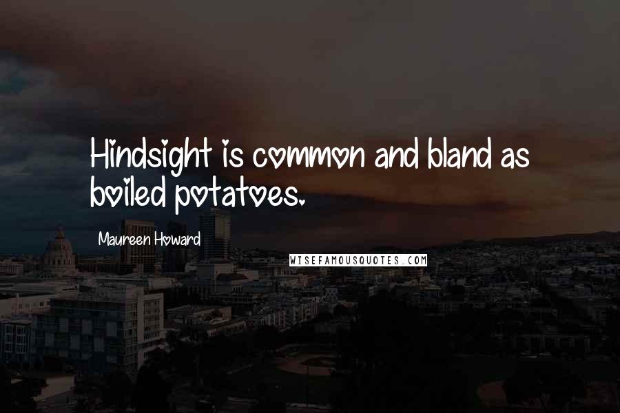 Maureen Howard Quotes: Hindsight is common and bland as boiled potatoes.