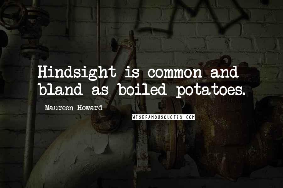 Maureen Howard Quotes: Hindsight is common and bland as boiled potatoes.