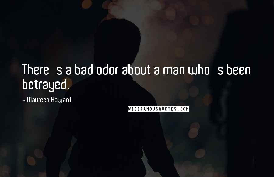 Maureen Howard Quotes: There's a bad odor about a man who's been betrayed.