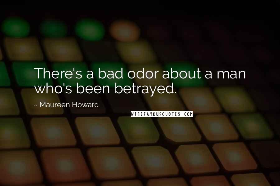 Maureen Howard Quotes: There's a bad odor about a man who's been betrayed.