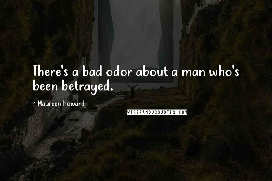 Maureen Howard Quotes: There's a bad odor about a man who's been betrayed.