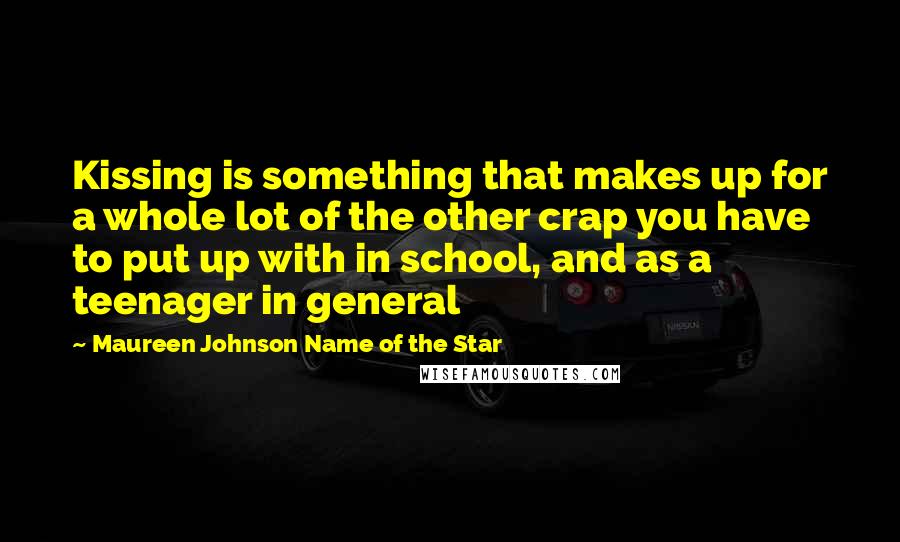 Maureen Johnson Name Of The Star Quotes: Kissing is something that makes up for a whole lot of the other crap you have to put up with in school, and as a teenager in general