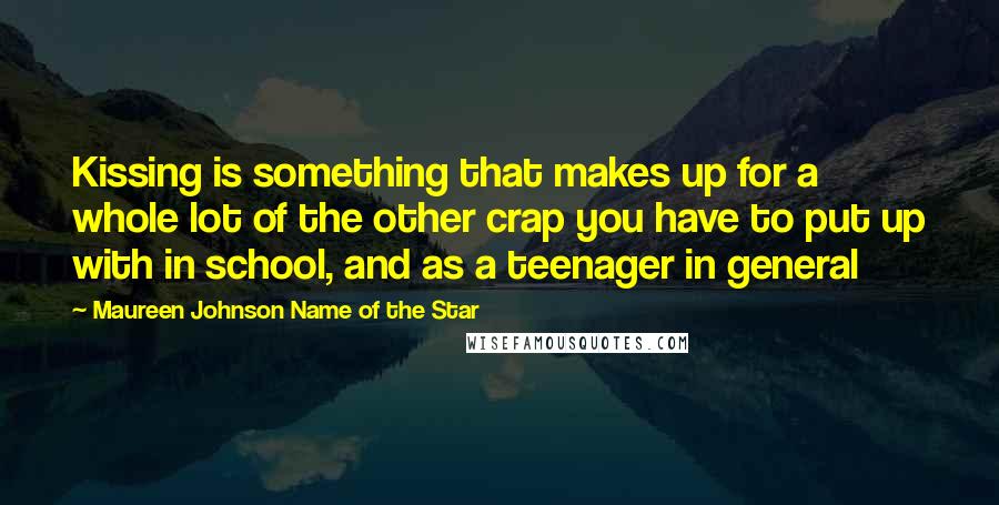 Maureen Johnson Name Of The Star Quotes: Kissing is something that makes up for a whole lot of the other crap you have to put up with in school, and as a teenager in general