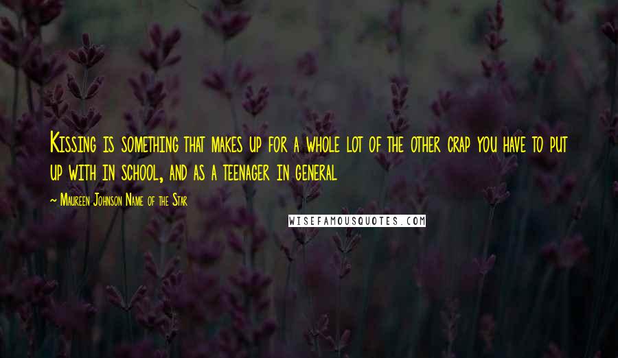 Maureen Johnson Name Of The Star Quotes: Kissing is something that makes up for a whole lot of the other crap you have to put up with in school, and as a teenager in general