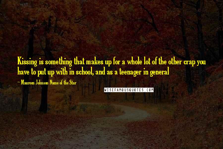 Maureen Johnson Name Of The Star Quotes: Kissing is something that makes up for a whole lot of the other crap you have to put up with in school, and as a teenager in general