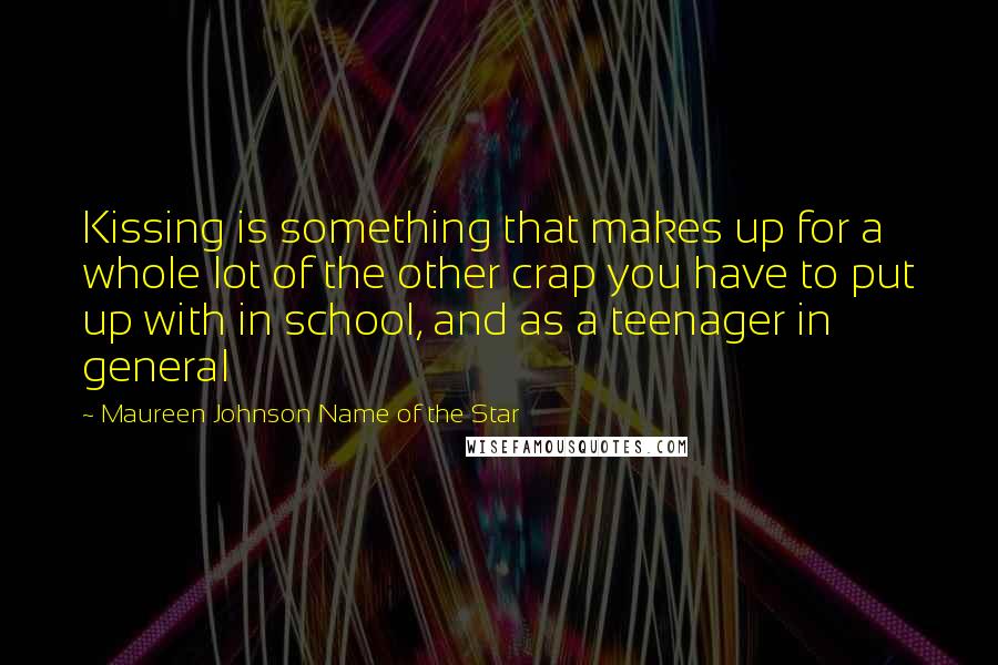 Maureen Johnson Name Of The Star Quotes: Kissing is something that makes up for a whole lot of the other crap you have to put up with in school, and as a teenager in general