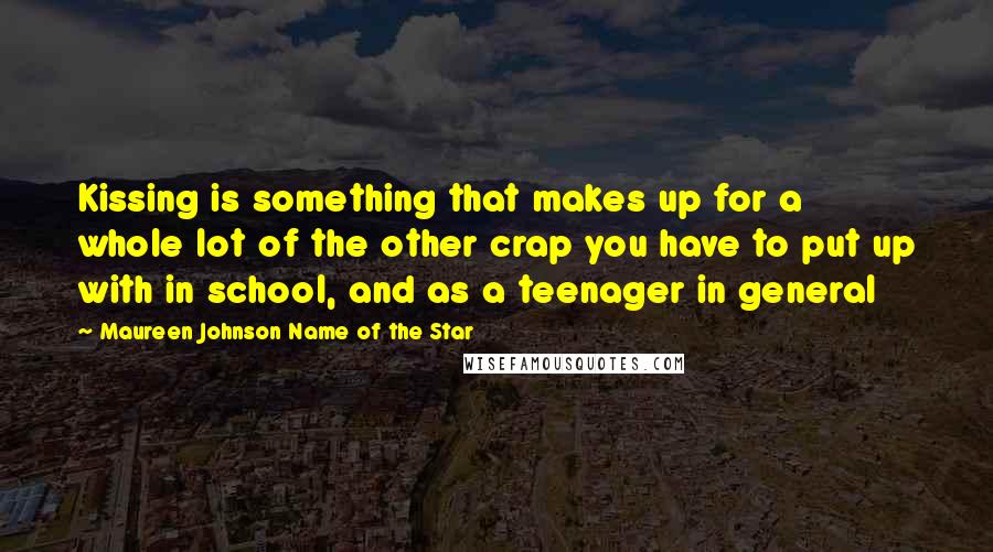 Maureen Johnson Name Of The Star Quotes: Kissing is something that makes up for a whole lot of the other crap you have to put up with in school, and as a teenager in general