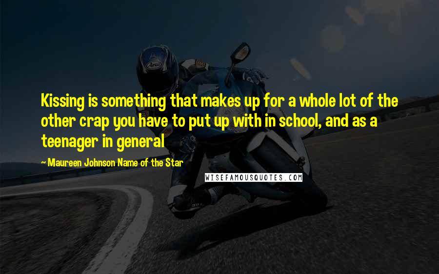 Maureen Johnson Name Of The Star Quotes: Kissing is something that makes up for a whole lot of the other crap you have to put up with in school, and as a teenager in general