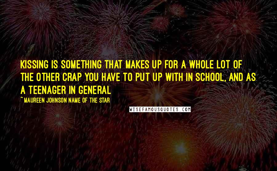 Maureen Johnson Name Of The Star Quotes: Kissing is something that makes up for a whole lot of the other crap you have to put up with in school, and as a teenager in general