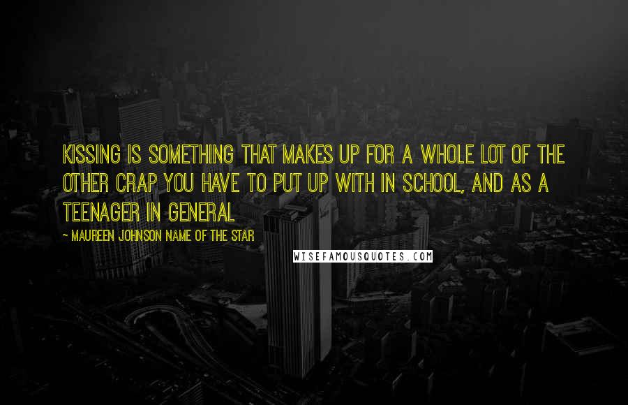 Maureen Johnson Name Of The Star Quotes: Kissing is something that makes up for a whole lot of the other crap you have to put up with in school, and as a teenager in general