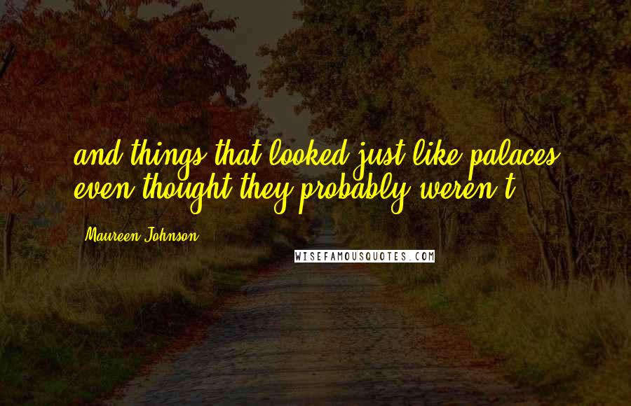 Maureen Johnson Quotes: and things that looked just like palaces even thought they probably weren't.