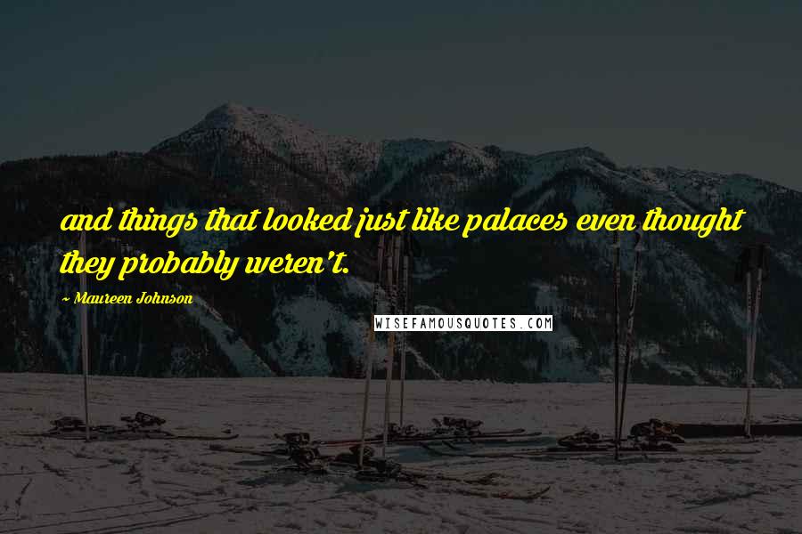Maureen Johnson Quotes: and things that looked just like palaces even thought they probably weren't.
