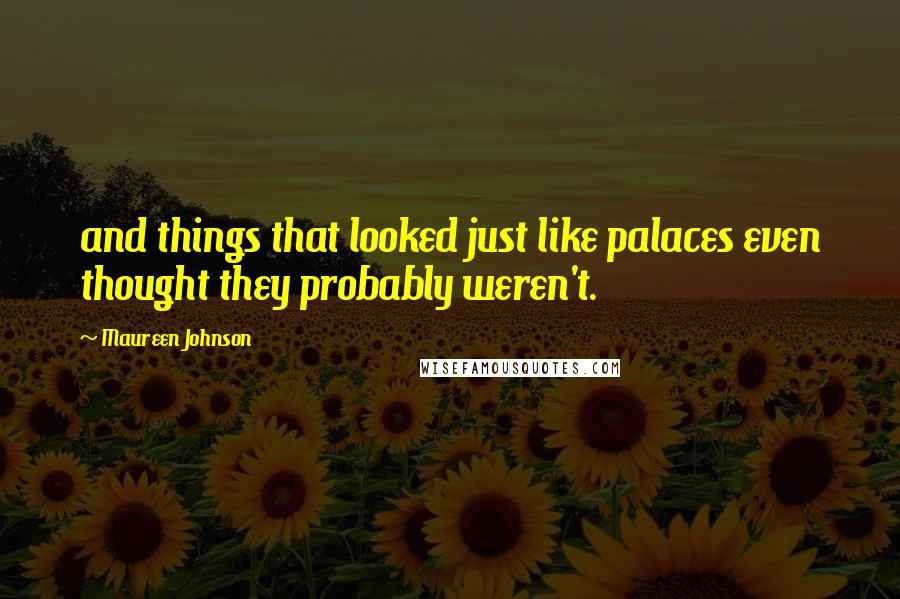 Maureen Johnson Quotes: and things that looked just like palaces even thought they probably weren't.