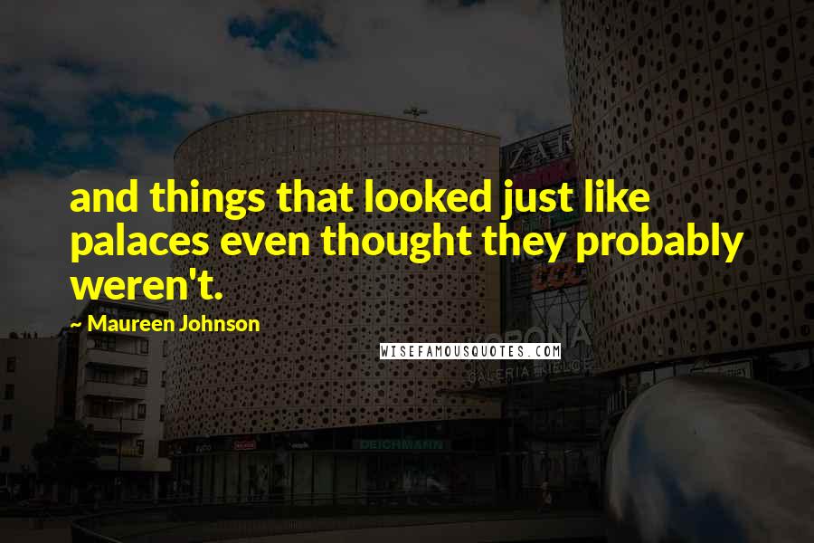 Maureen Johnson Quotes: and things that looked just like palaces even thought they probably weren't.