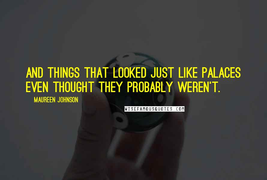 Maureen Johnson Quotes: and things that looked just like palaces even thought they probably weren't.