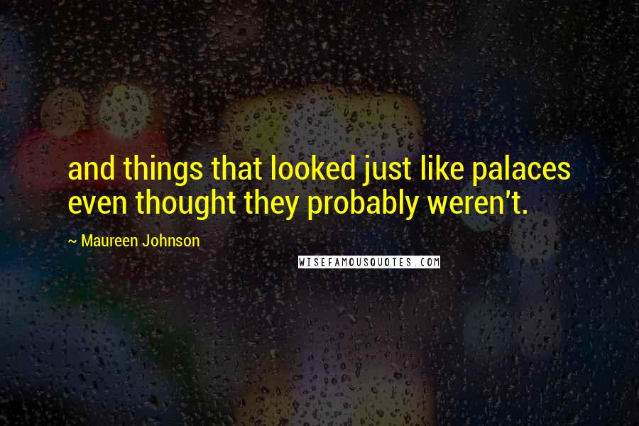 Maureen Johnson Quotes: and things that looked just like palaces even thought they probably weren't.