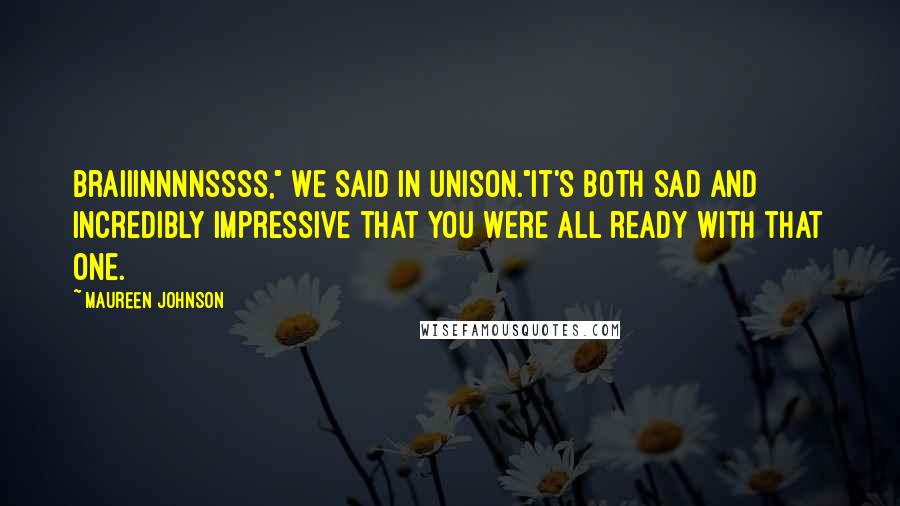 Maureen Johnson Quotes: Braiiinnnnssss," we said in unison."It's both sad and incredibly impressive that you were all ready with that one.