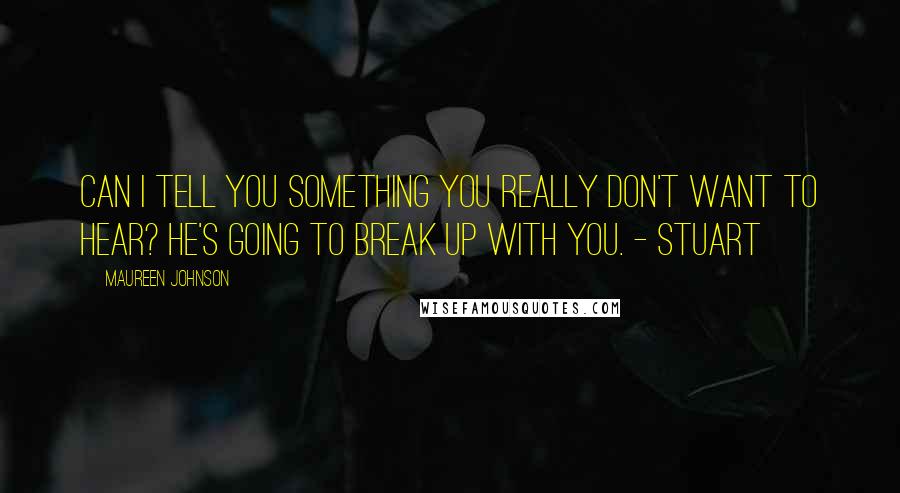Maureen Johnson Quotes: Can I tell you something you really don't want to hear? He's going to break up with you. - Stuart