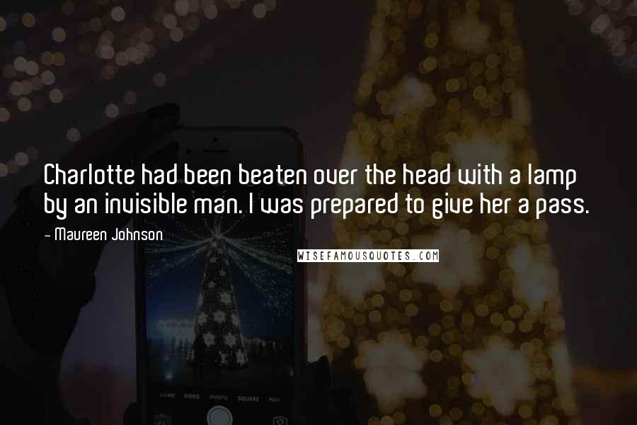 Maureen Johnson Quotes: Charlotte had been beaten over the head with a lamp by an invisible man. I was prepared to give her a pass.