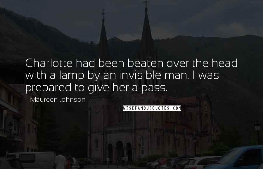 Maureen Johnson Quotes: Charlotte had been beaten over the head with a lamp by an invisible man. I was prepared to give her a pass.