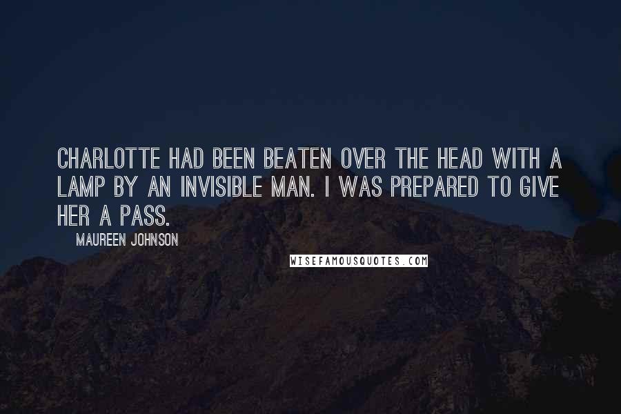 Maureen Johnson Quotes: Charlotte had been beaten over the head with a lamp by an invisible man. I was prepared to give her a pass.