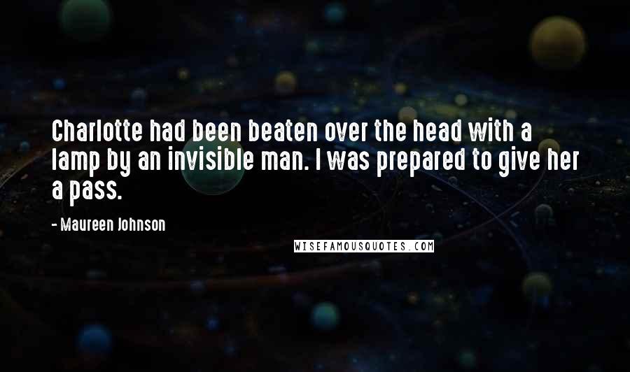 Maureen Johnson Quotes: Charlotte had been beaten over the head with a lamp by an invisible man. I was prepared to give her a pass.