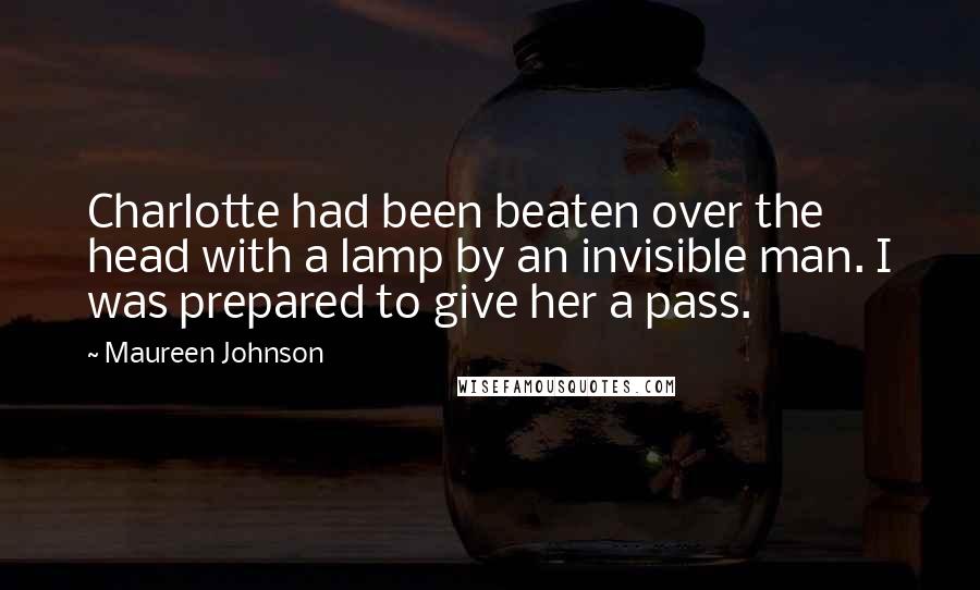 Maureen Johnson Quotes: Charlotte had been beaten over the head with a lamp by an invisible man. I was prepared to give her a pass.