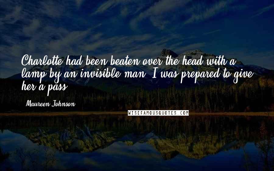 Maureen Johnson Quotes: Charlotte had been beaten over the head with a lamp by an invisible man. I was prepared to give her a pass.