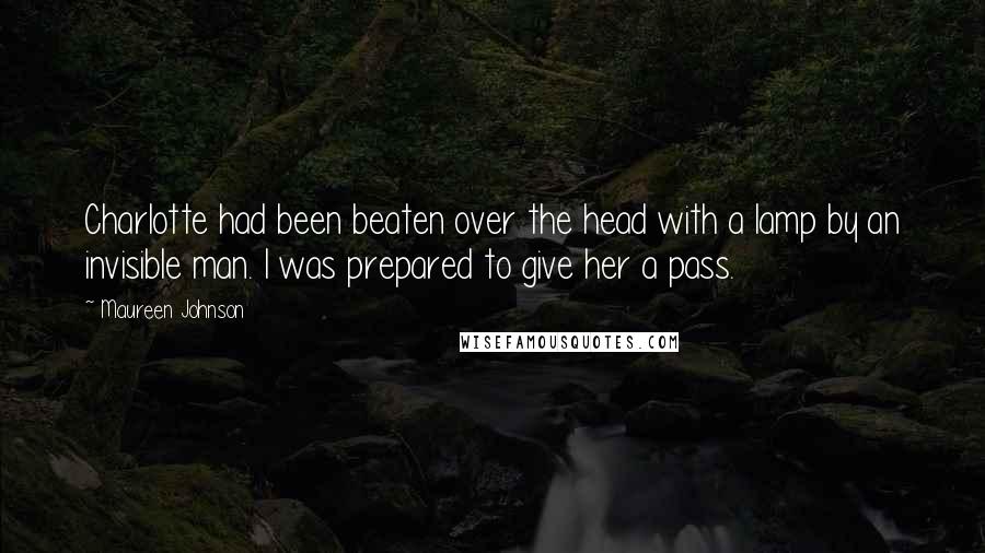 Maureen Johnson Quotes: Charlotte had been beaten over the head with a lamp by an invisible man. I was prepared to give her a pass.