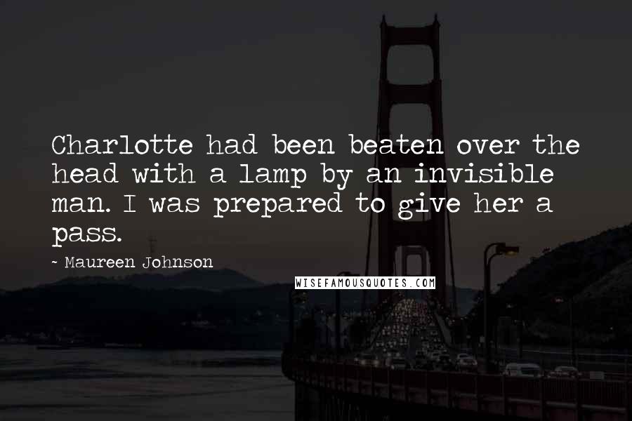 Maureen Johnson Quotes: Charlotte had been beaten over the head with a lamp by an invisible man. I was prepared to give her a pass.