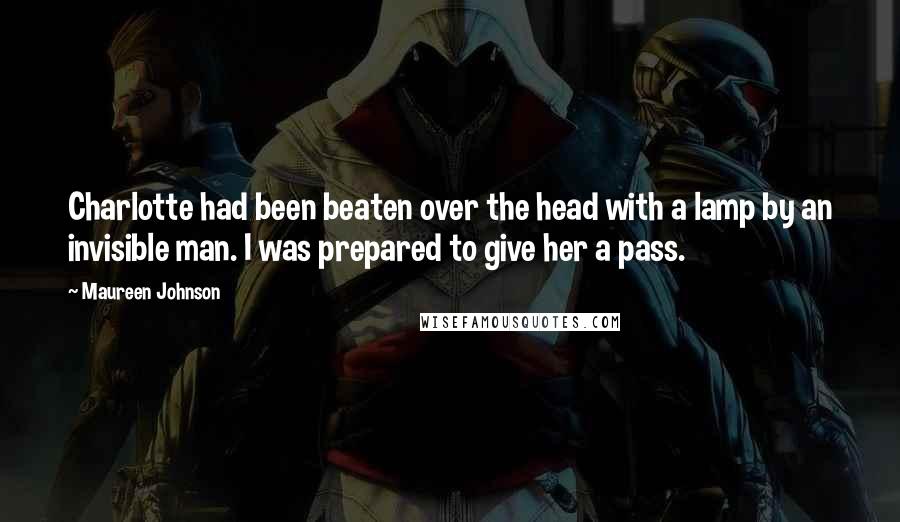 Maureen Johnson Quotes: Charlotte had been beaten over the head with a lamp by an invisible man. I was prepared to give her a pass.