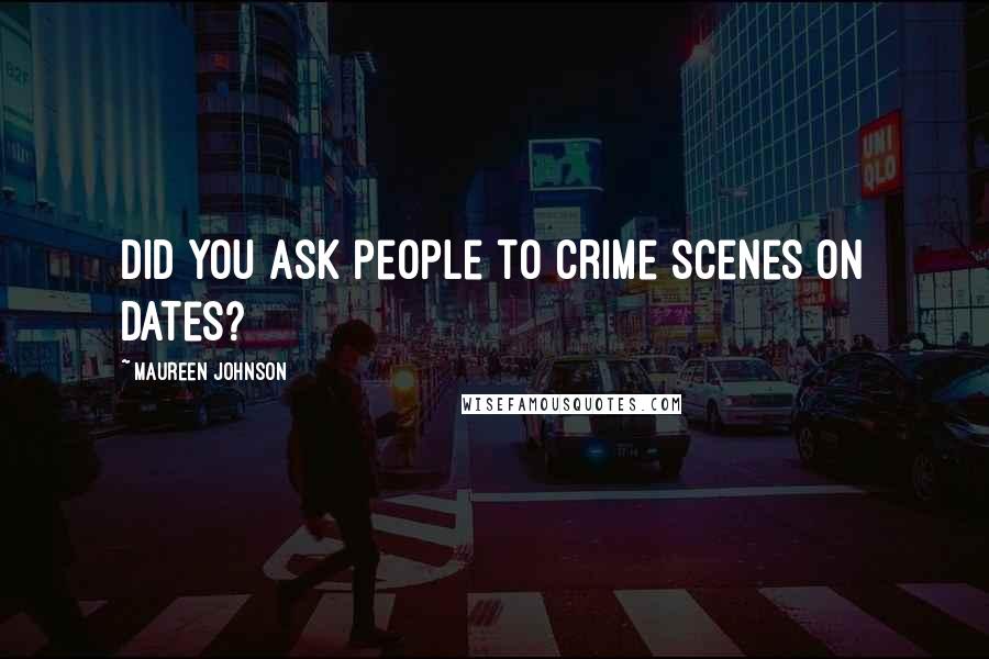 Maureen Johnson Quotes: Did you ask people to crime scenes on dates?