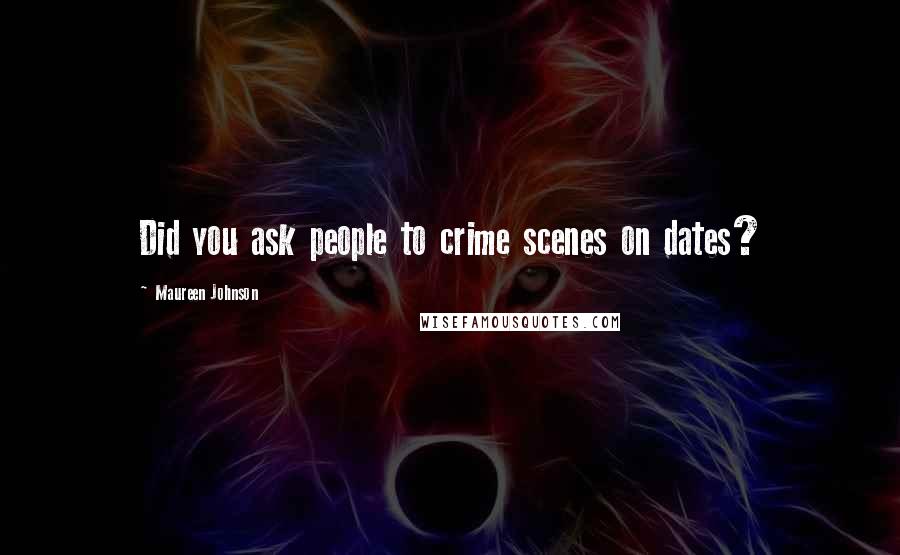 Maureen Johnson Quotes: Did you ask people to crime scenes on dates?