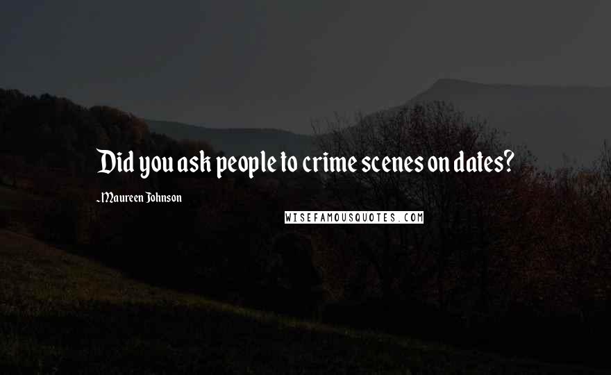 Maureen Johnson Quotes: Did you ask people to crime scenes on dates?