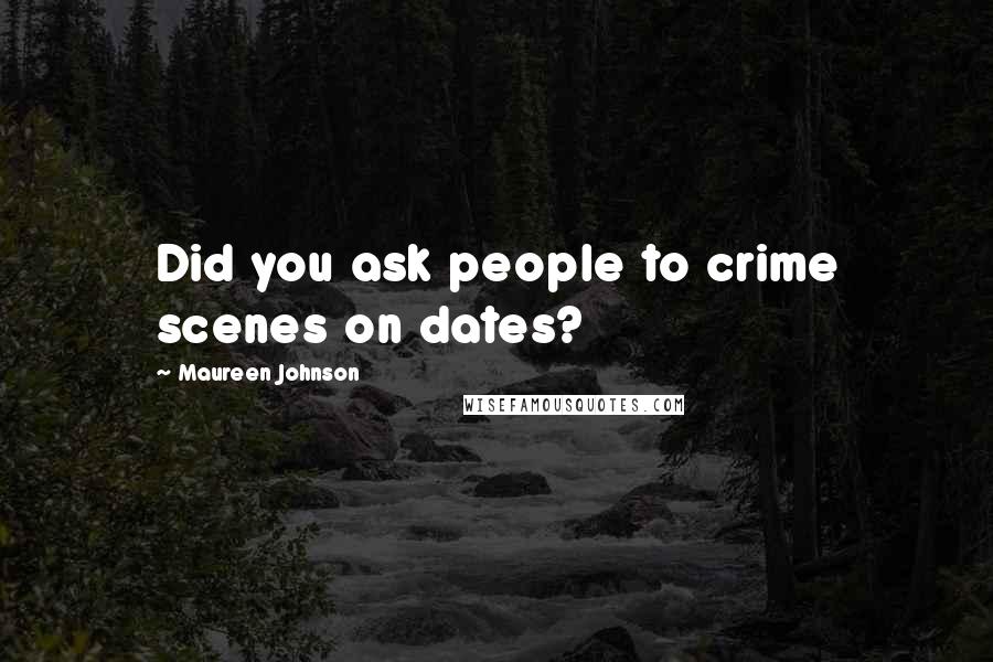 Maureen Johnson Quotes: Did you ask people to crime scenes on dates?