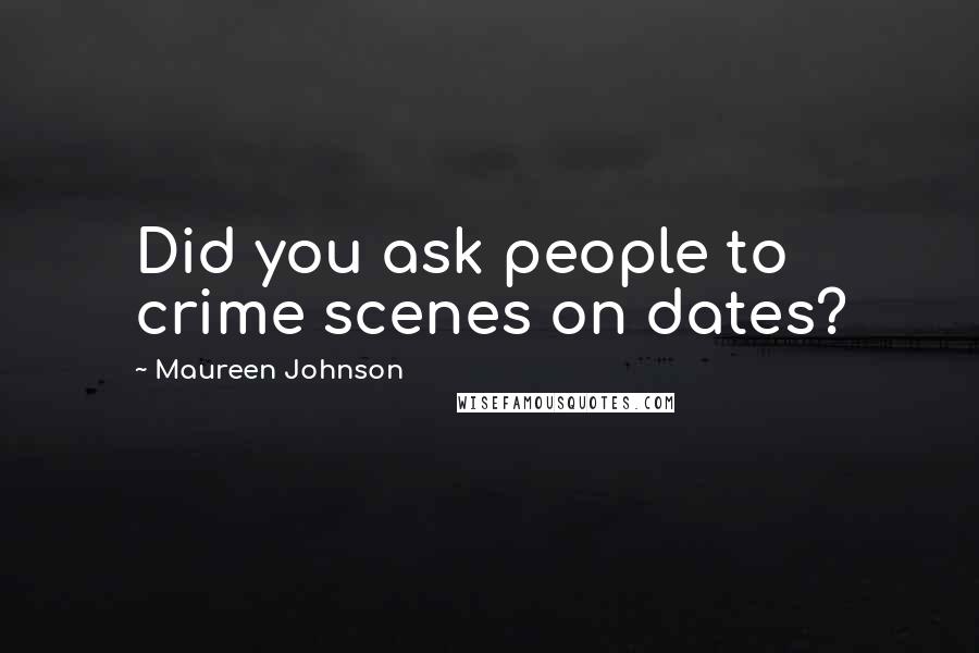 Maureen Johnson Quotes: Did you ask people to crime scenes on dates?