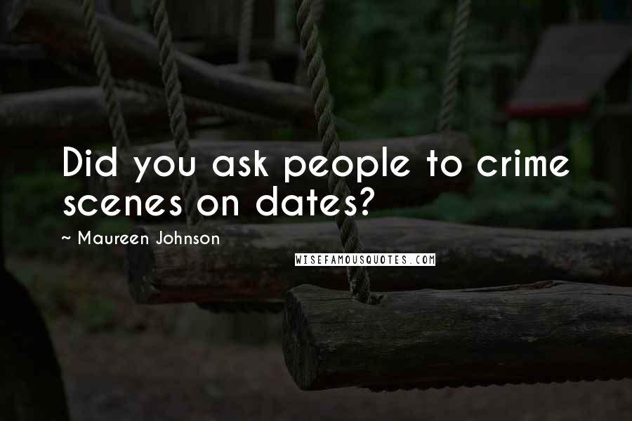 Maureen Johnson Quotes: Did you ask people to crime scenes on dates?