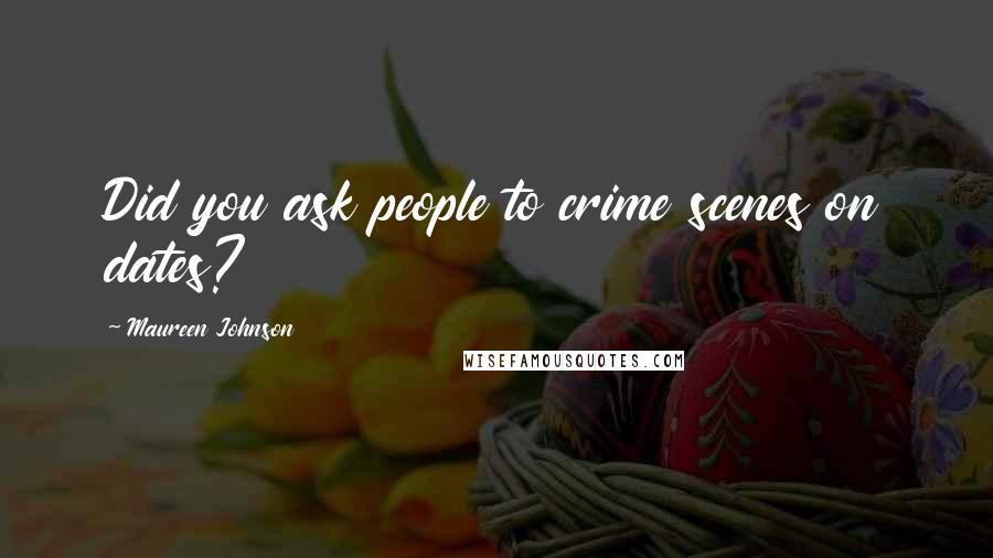 Maureen Johnson Quotes: Did you ask people to crime scenes on dates?